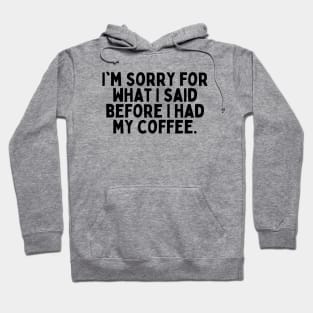 I'm sorry for what I said before I had my coffee. Hoodie